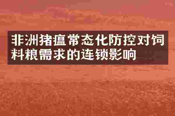 非洲猪瘟常态化防控对饲料粮需求的连锁影响