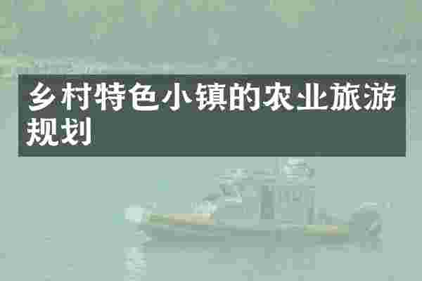 乡村特色小镇的农业旅游规划