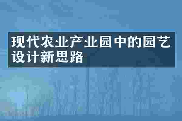 现代农业产业园中的园艺设计新思路
