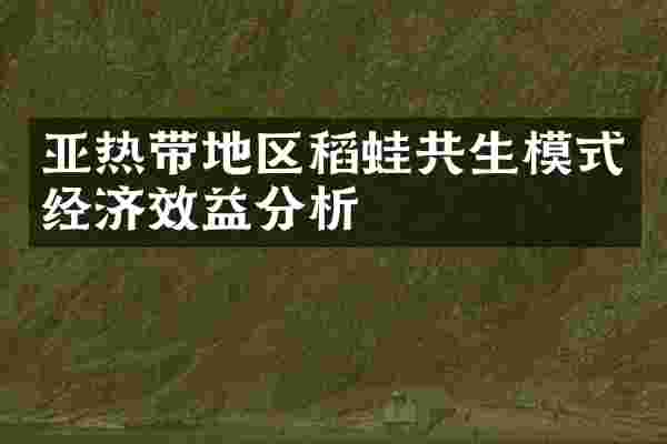 亚热带地区稻蛙共生模式经济效益分析