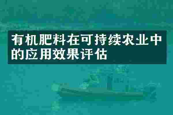 有机肥料在可持续农业中的应用效果评估