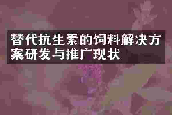 替代抗生素的饲料解决方案研发与推广现状