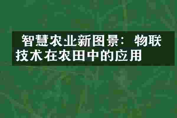  智慧农业新图景：物联网技术在农田中的应用
