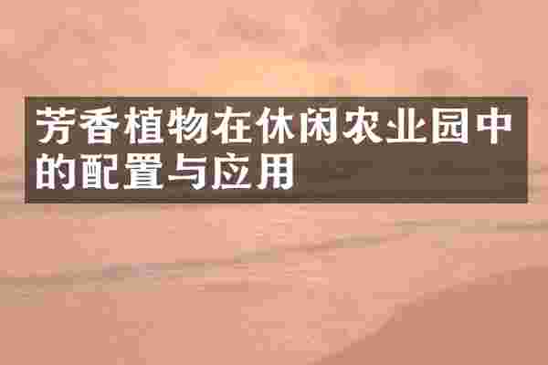 芳香植物在休闲农业园中的配置与应用