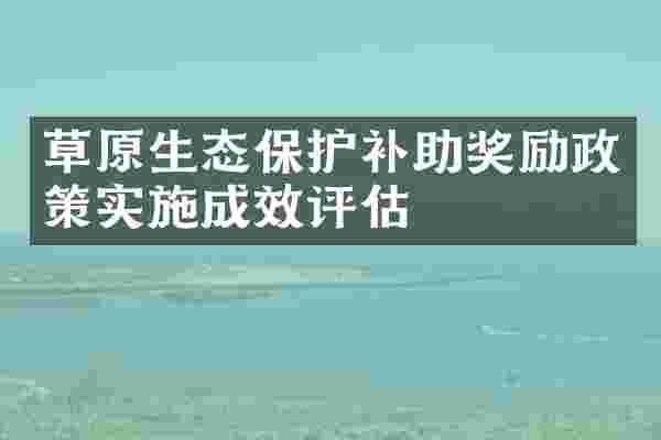草原生态保护补助奖励政策实施成效评估