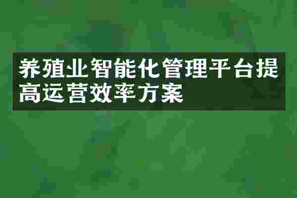养殖业智能化管理平台提高运营效率方案