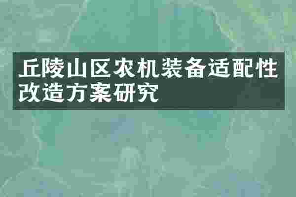 丘陵山区农机装备适配性改造方案研究