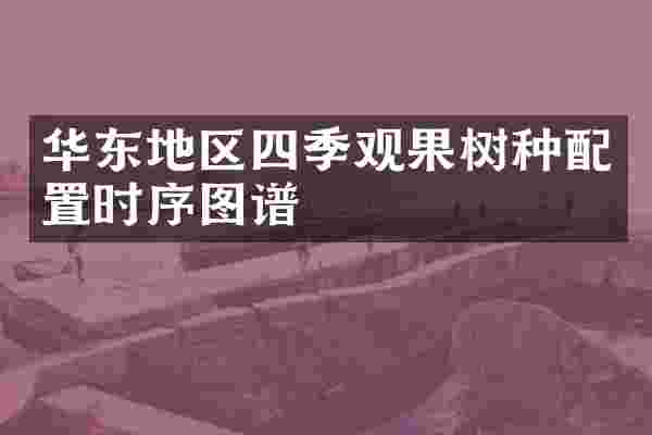 华东地区四季观果树种配置时序图谱