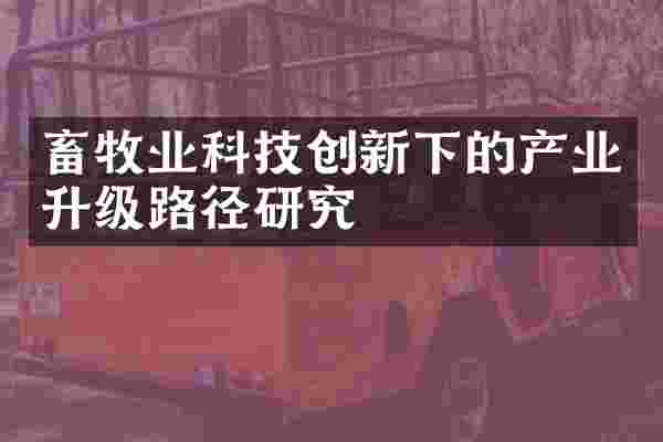 畜牧业科技创新下的产业升级路径研究