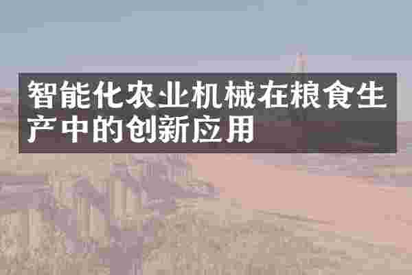 智能化农业机械在粮食生产中的创新应用