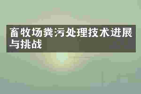 畜牧场粪污处理技术进展与挑战