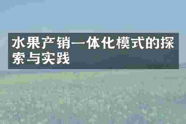 水果产销一体化模式的探索与实践